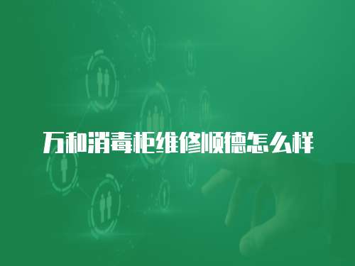 萬(wàn)和消毒柜維修順德怎么樣