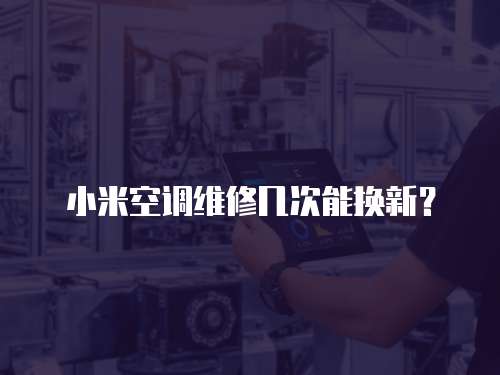 小米空調維修幾次能換新？