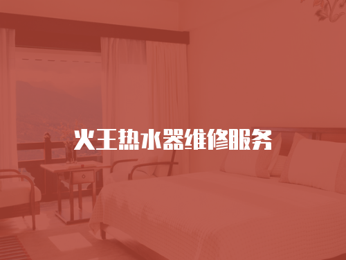 火王熱水器維修服務(wù)
