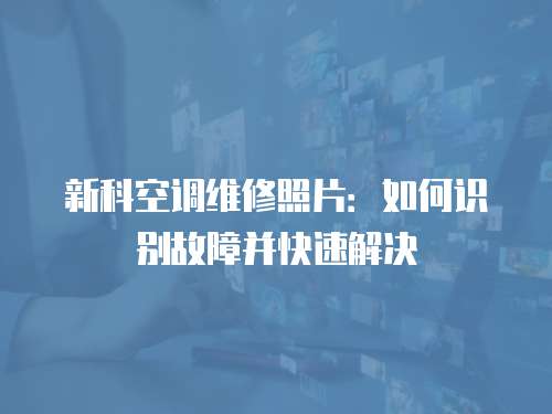 新科空調維修照片：如何識別故障并快速解決