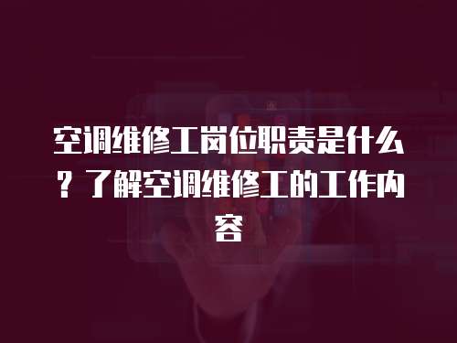 空調維修工崗位職責是什么？了解空調維修工的工作內容