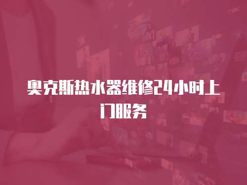 奧克斯熱水器維修24小時(shí)上門服務(wù)