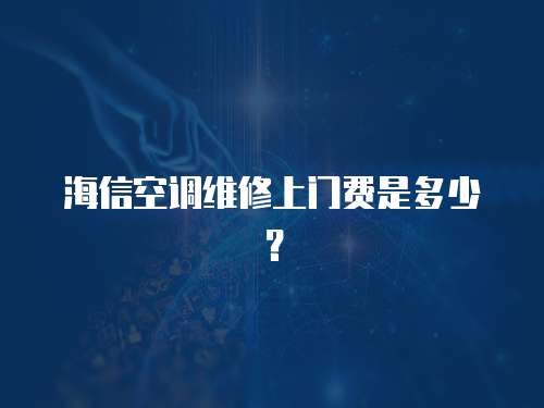 海信空調維修上門費是多少？