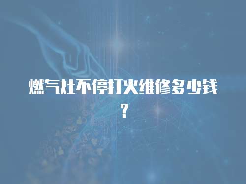燃?xì)庠畈煌４蚧鹁S修多少錢？