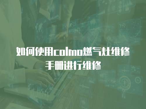 如何使用colmo燃氣灶維修手冊進行維修