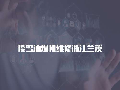 櫻雪油煙機維修浙江蘭溪