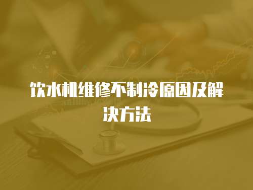 飲水機(jī)維修不制冷原因及解決方法