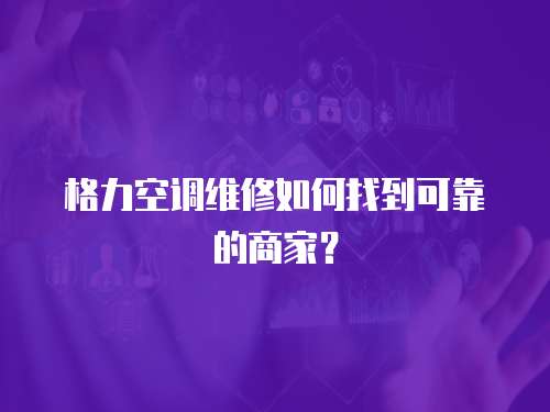 格力空調(diào)維修如何找到可靠的商家？