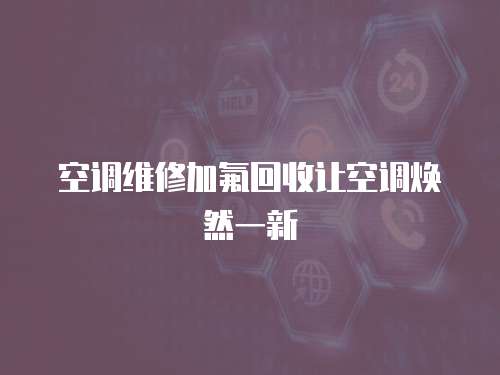  空調維修加氟回收讓空調煥然一新
