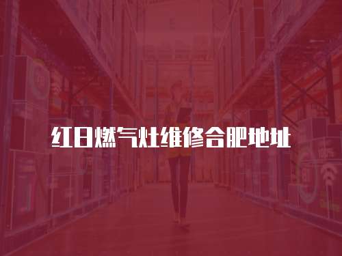 紅日燃?xì)庠罹S修合肥地址