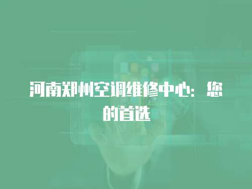 河南鄭州空調維修中心：您的首選