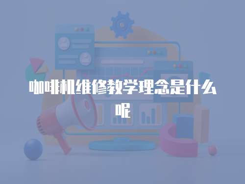 咖啡機維修教學理念是什么呢