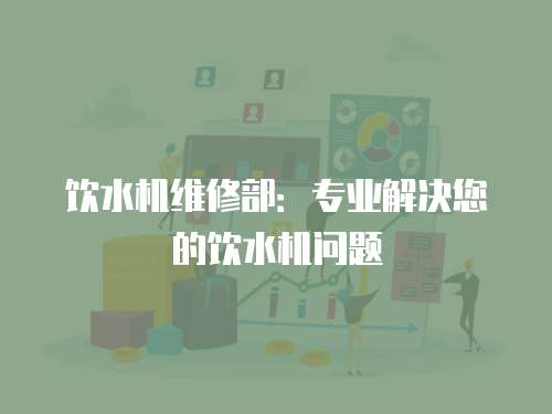 飲水機維修部：專業解決您的飲水機問題