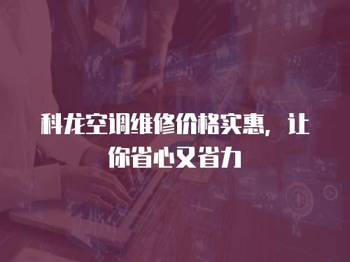 科龍空調(diào)維修價格實惠，讓你省心又省力