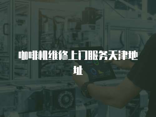 咖啡機維修上門服務天津地址