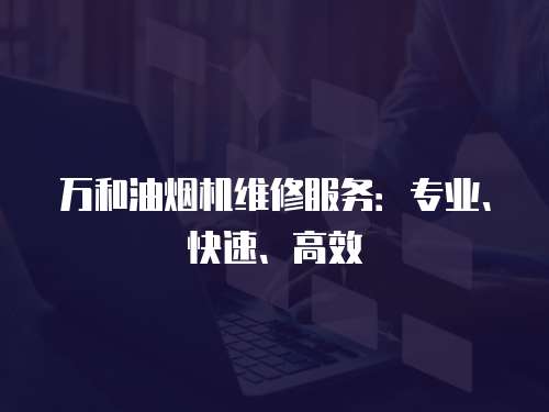 萬和油煙機維修服務：專業、快速、高效