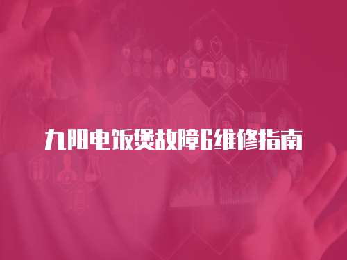 九陽電飯煲故障6維修指南