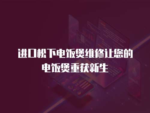 進口松下電飯煲維修讓您的電飯煲重獲新生