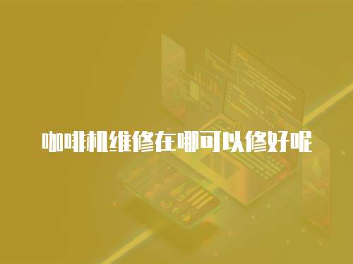 咖啡機維修在哪可以修好呢