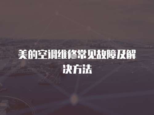 美的空調維修常見故障及解決方法