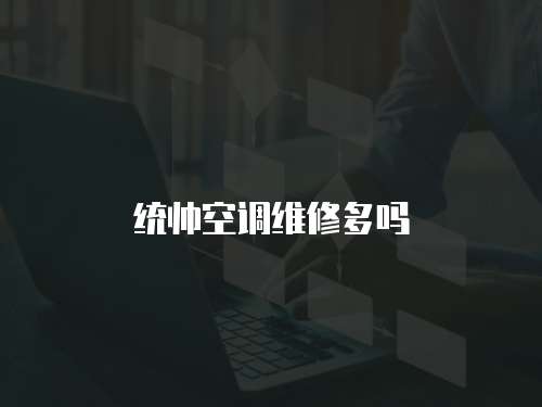 統(tǒng)帥空調(diào)維修多嗎