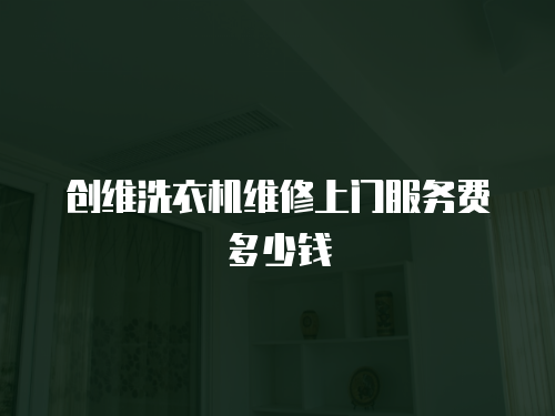 創維洗衣機維修上門服務費多少錢