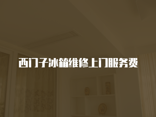 西門子冰箱維修上門服務費