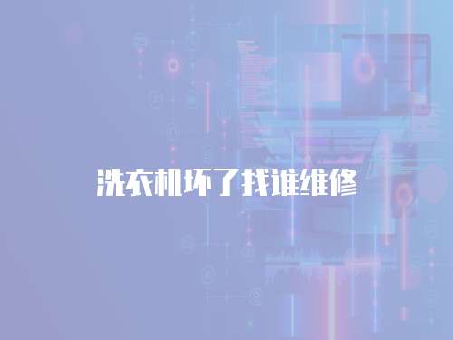 洗衣機(jī)壞了找誰維修