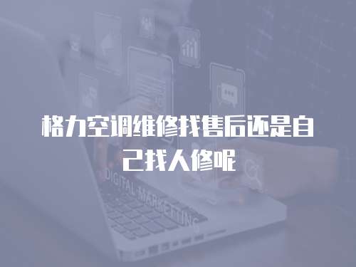 格力空調維修找售后還是自己找人修呢