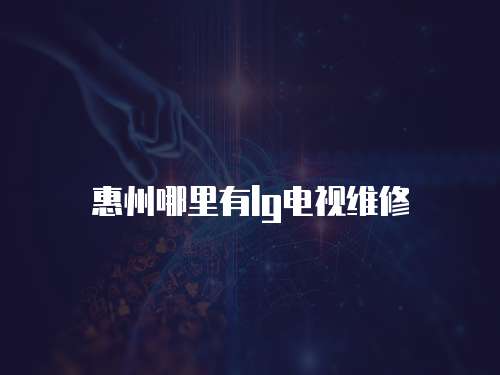 惠州哪里有lg電視維修