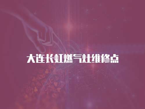 大連長虹燃?xì)庠罹S修點