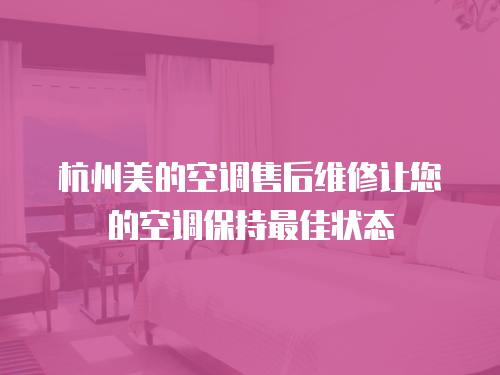 杭州美的空調售后維修讓您的空調保持最佳狀態