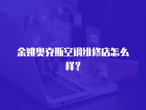 余姚奧克斯空調(diào)維修店怎么樣？