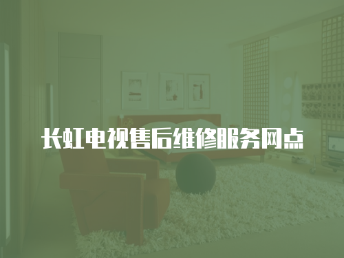 長虹電視售后維修服務網點
