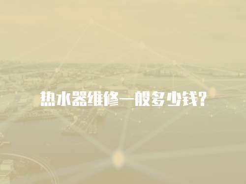 熱水器維修一般多少錢？