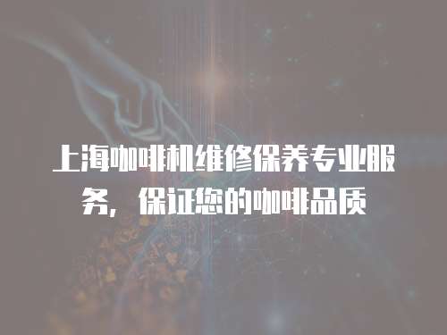 上海咖啡機維修保養專業服務，保證您的咖啡品質
