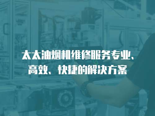 太太油煙機(jī)維修服務(wù)專業(yè)、高效、快捷的解決方案