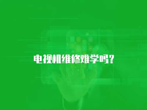 電視機維修難學嗎？