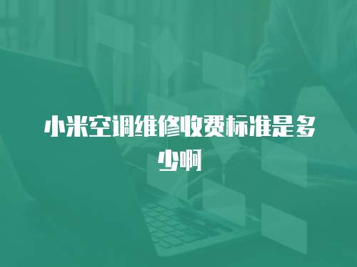 小米空調(diào)維修收費(fèi)標(biāo)準(zhǔn)是多少啊