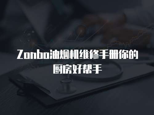 Zonbo油煙機(jī)維修手冊你的廚房好幫手