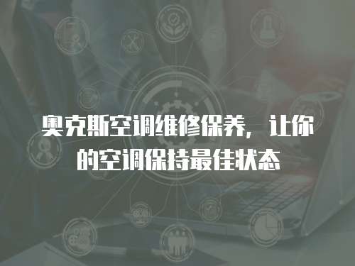 奧克斯空調維修保養，讓你的空調保持最佳狀態
