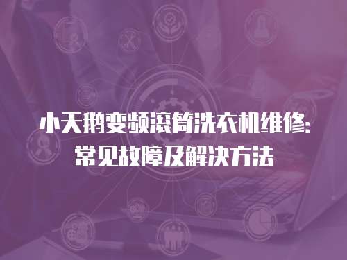 小天鵝變頻滾筒洗衣機維修：常見故障及解決方法