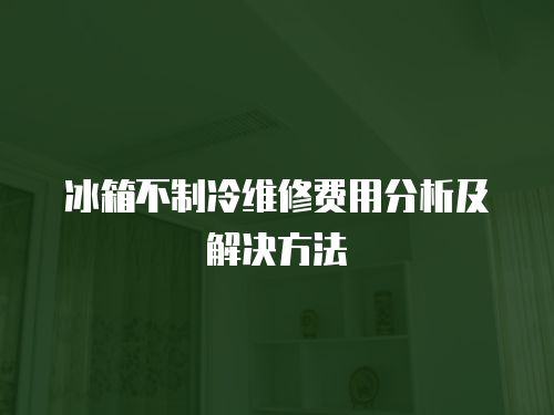 冰箱不制冷維修費(fèi)用分析及解決方法