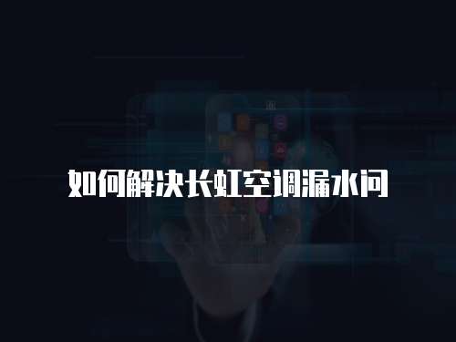 如何解決長虹空調(diào)漏水問