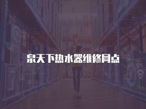 泉天下熱水器維修網(wǎng)點(diǎn)