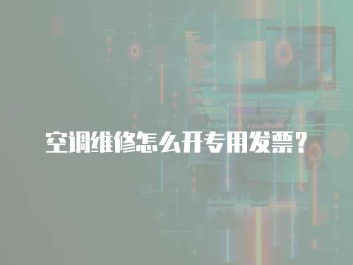 空調維修怎么開專用發票？