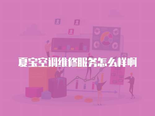 夏寶空調(diào)維修服務(wù)怎么樣啊