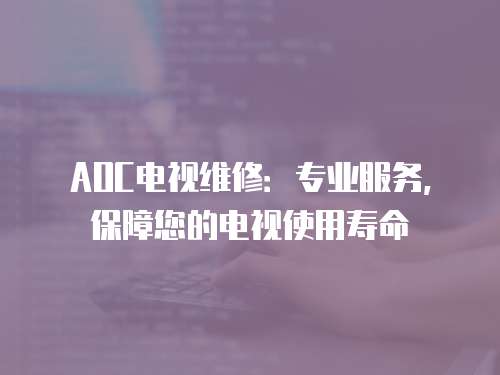 AOC電視維修：專業服務，保障您的電視使用壽命