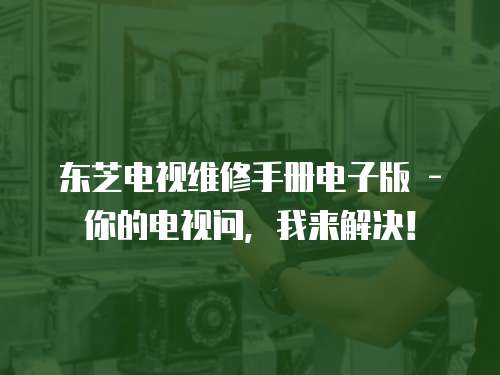 東芝電視維修手冊(cè)電子版 - 你的電視問，我來解決！