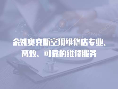 余姚奧克斯空調維修店專業、高效、可靠的維修服務